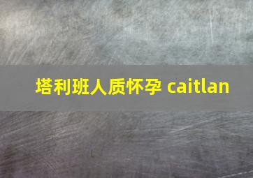 塔利班人质怀孕 caitlan